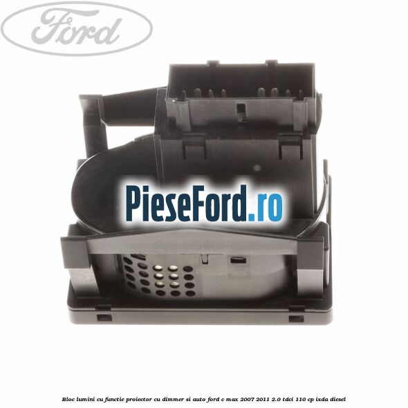 Bloc lumini cu functie proiector cu dimmer si auto Ford C-Max 2007-2011 2.0 TDCi 110 cp IXDA diesel