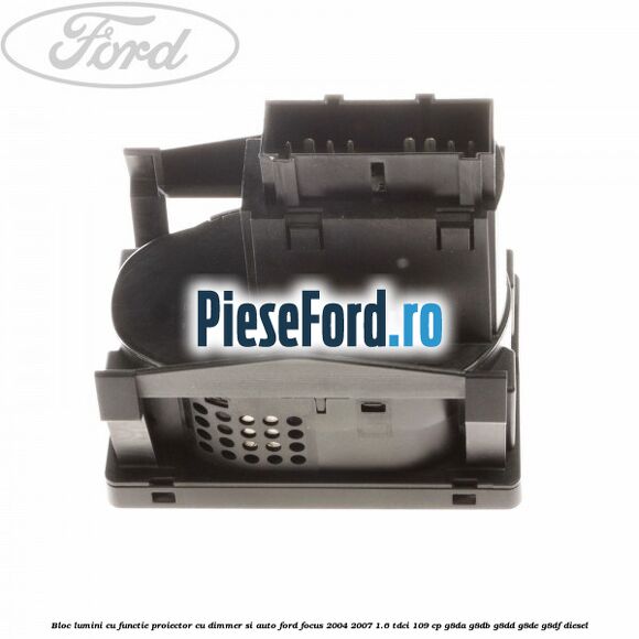 Bloc lumini cu functie proiector cu dimmer si auto Ford Focus 2004-2007 1.6 TDCi 109 cp G8DA, G8DB, G8DD, G8DE, G8DF diesel