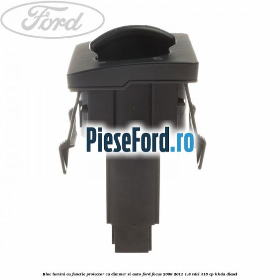 Bloc lumini cu functie proiector cu dimmer si auto Ford Focus 2008-2011 1.8 TDCi 115 cp Bloc lumini cu functie proiector cu dimmer si auto Ford Focus 2008-2011 1.8 TDCi 115 cp KKDA diesel