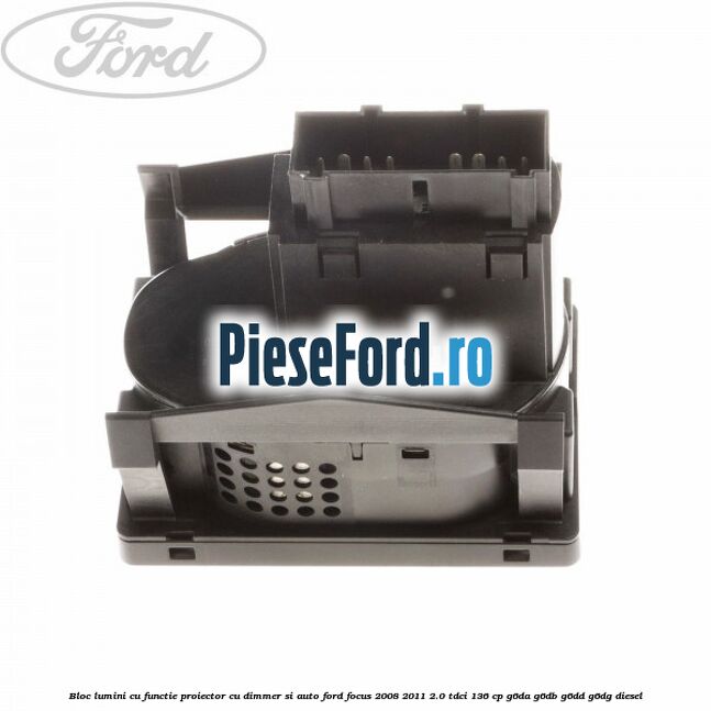Bloc lumini cu functie proiector cu dimmer si auto Ford Focus 2008-2011 2.0 TDCi 136 cp G6DA, G6DB, G6DD, G6DG diesel