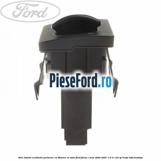 Bloc lumini cu functie proiector cu dimmer si auto Ford Focus C-Max 2003-2007 1.6 Ti 115 cp HXDA, SIDA benzina