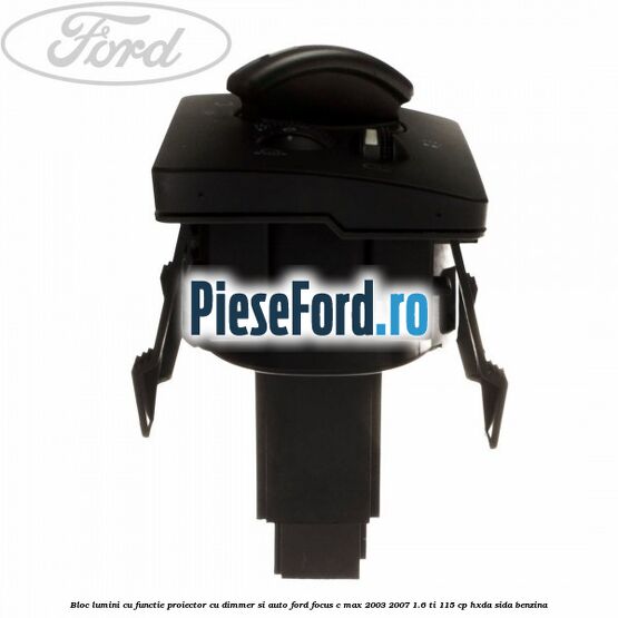 Bloc lumini cu functie proiector cu dimmer si auto Ford Focus C-Max 2003-2007 1.6 Ti 115 cp HXDA, SIDA benzina