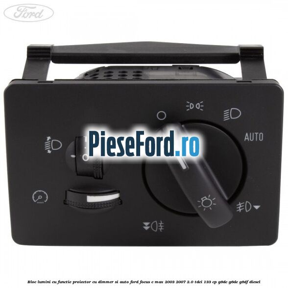 Bloc lumini cu functie proiector cu dimmer si auto Ford Focus C-Max 2003-2007 2.0 TDCi 133 cp G6DC, G6DE, G6DF diesel