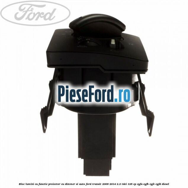 Bloc lumini cu functie proiector cu dimmer si auto Ford Transit 2006-2014 2.2 TDCi 125 cp CYFA, CYFB, CYFC, CYFD diesel