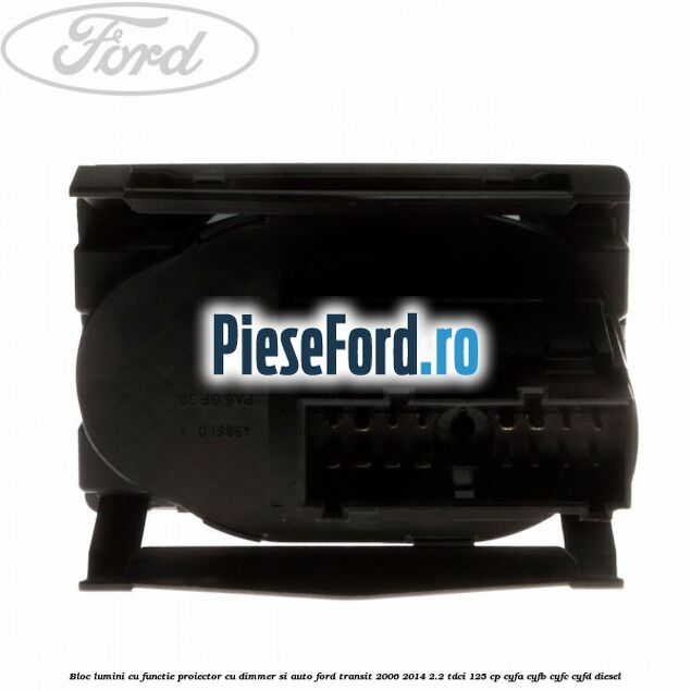 Bloc lumini cu functie proiector cu dimmer si auto Ford Transit 2006-2014 2.2 TDCi 125 cp CYFA, CYFB, CYFC, CYFD diesel