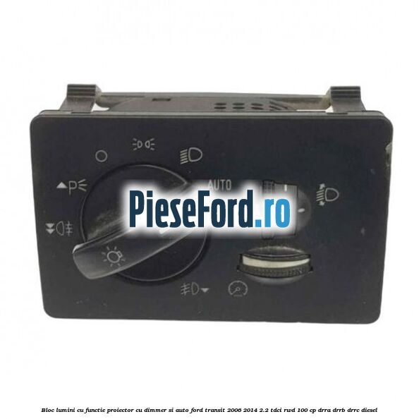 Bloc lumini cu functie proiector cu dimmer si auto Ford Transit 2006-2014 2.2 TDCi RWD 100 cp DRRA, DRRB, DRRC diesel