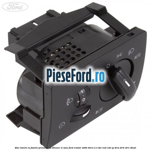 Bloc lumini cu functie proiector cu dimmer si auto Ford Transit 2006-2014 2.2 TDCi RWD 100 cp DRRA, DRRB, DRRC diesel
