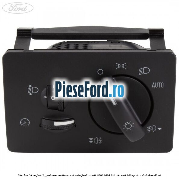 Bloc lumini cu functie proiector cu dimmer si auto Ford Transit 2006-2014 2.2 TDCi RWD 100 cp DRRA, DRRB, DRRC diesel