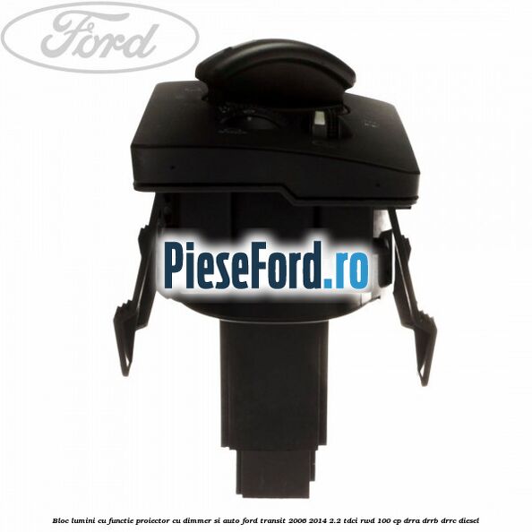 Bloc lumini cu functie proiector cu dimmer si auto Ford Transit 2006-2014 2.2 TDCi RWD 100 cp DRRA, DRRB, DRRC diesel