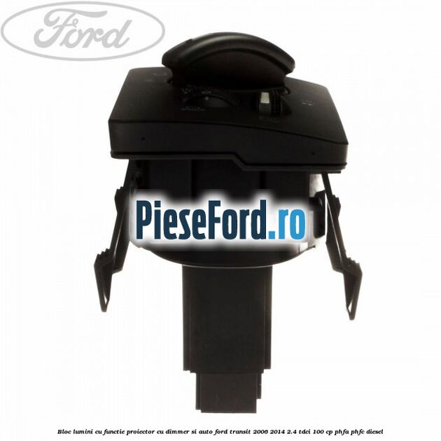 Bloc lumini cu functie proiector cu dimmer si auto Ford Transit 2006-2014 2.4 TDCi 100 cp PHFA, PHFC diesel