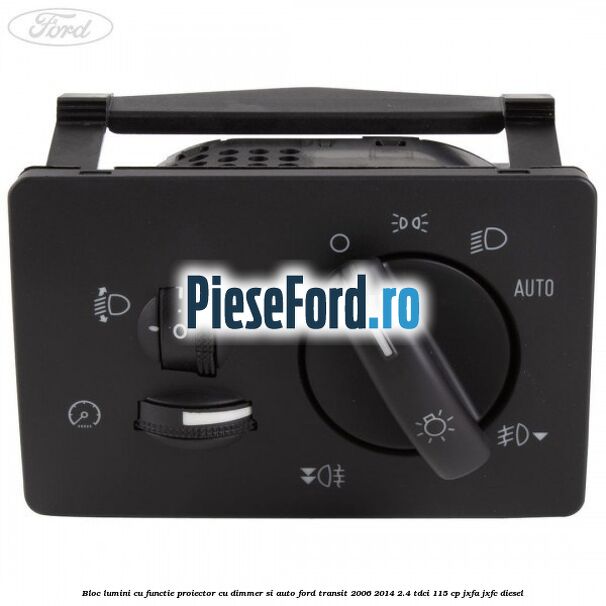 Bloc lumini cu functie proiector cu dimmer si auto Ford Transit 2006-2014 2.4 TDCi 115 cp JXFA, JXFC diesel