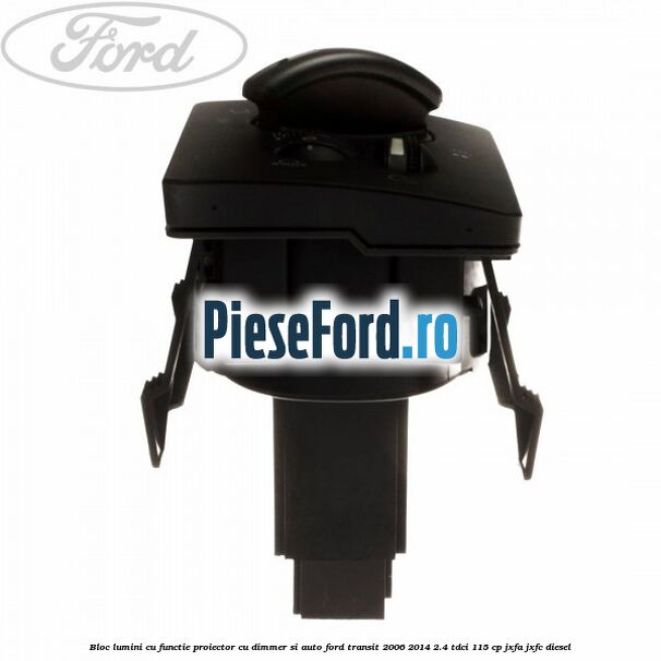 Bloc lumini cu functie proiector cu dimmer si auto Ford Transit 2006-2014 2.4 TDCi 115 cp JXFA, JXFC diesel