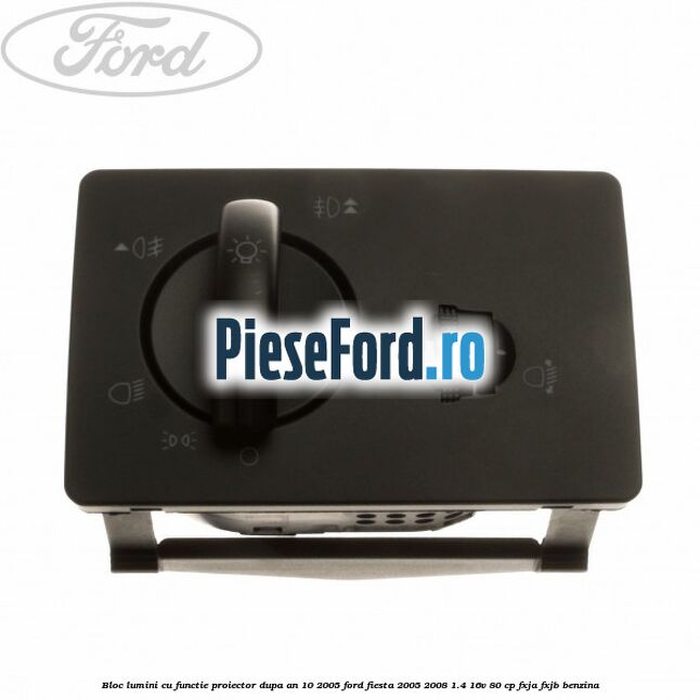 Bloc lumini cu functie proiector dupa an 10/2005 Ford Fiesta 2005-2008 1.4 16V 80 cp Bloc lumini cu functie proiector dupa an 10/2005 Ford Fiesta 2005-2008 1.4 16V 80 cp FXJA, FXJB benzina