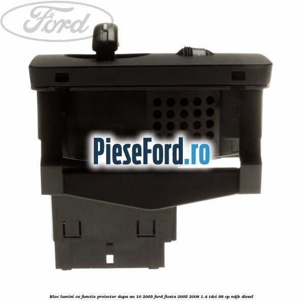 Bloc lumini cu functie proiector dupa an 10/2005 Ford Fiesta 2005-2008 1.4 TDCi 68 cp N4JB diesel