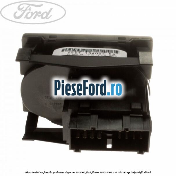 Bloc lumini cu functie proiector dupa an 10/2005 Ford Fiesta 2005-2008 1.6 TDCi 90 cp HHJA, HHJB diesel