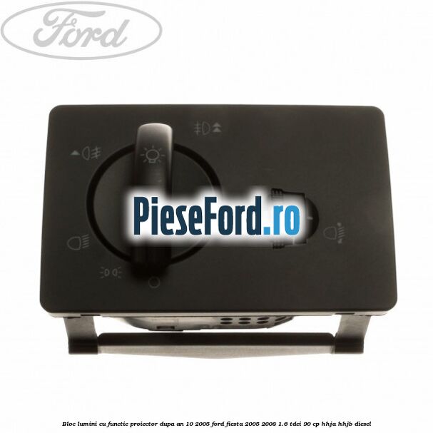 Bloc lumini cu functie proiector dupa an 10/2005 Ford Fiesta 2005-2008 1.6 TDCi 90 cp HHJA, HHJB diesel