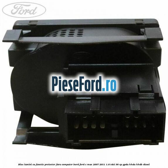 Bloc lumini cu functie proiector fara computer bord Ford C-Max 2007-2011 1.6 TDCi 90 cp GPDA, HHDA, HHDB diesel