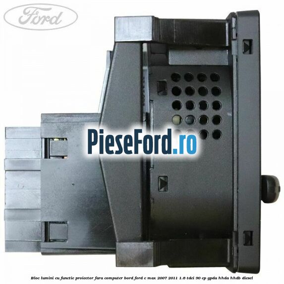 Bloc lumini cu functie proiector fara computer bord Ford C-Max 2007-2011 1.6 TDCi 90 cp GPDA, HHDA, HHDB diesel
