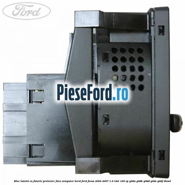 Bloc lumini cu functie proiector fara computer bord Ford Focus 2004-2007 1.6 TDCi 109 cp Bloc lumini cu functie proiector fara computer bord Ford Focus 2004-2007 1.6 TDCi 109 cp G8DA, G8DB, G8DD, G8DE, G8DF diesel