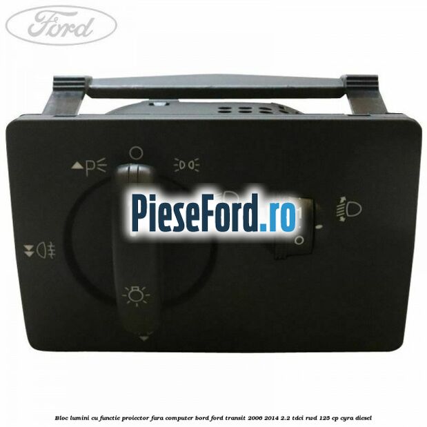 Bloc lumini cu functie proiector fara computer bord Ford Transit 2006-2014 2.2 TDCi RWD 125 cp