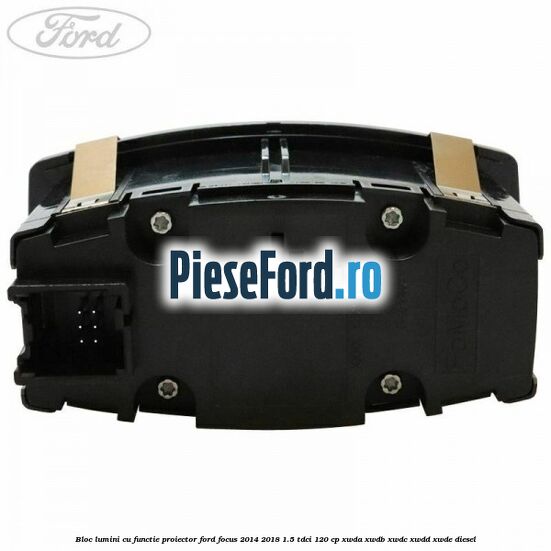 Bloc lumini cu functie proiector Ford Focus 2014-2018 1.5 TDCi 120 cp Bloc lumini cu functie proiector Ford Focus 2014-2018 1.5 TDCi 120 cp XWDA, XWDB, XWDC, XWDD, XWDE diesel