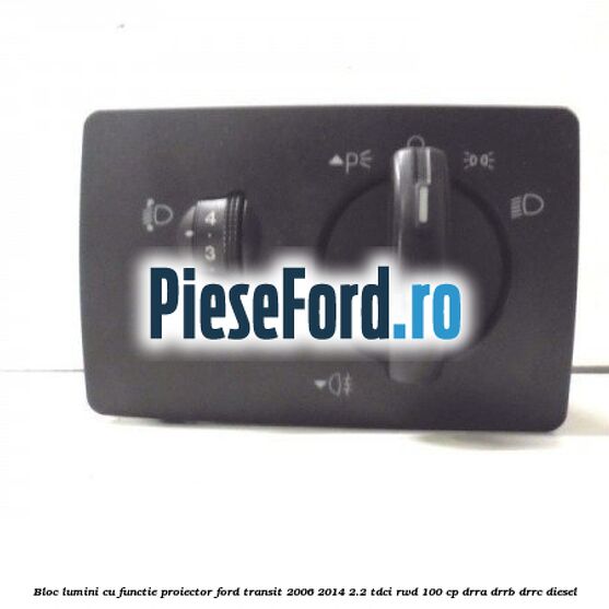 Bloc lumini cu functie proiector Ford Transit 2006-2014 2.2 TDCi RWD 100 cp DRRA, DRRB, DRRC diesel