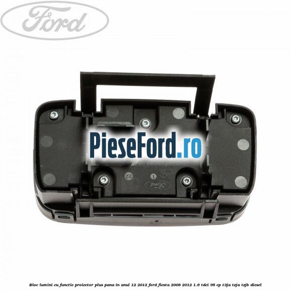 Bloc lumini cu functie proiector plus pana in anul 12/2012 Ford Fiesta 2008-2012 1.6 TDCi 95 cp Bloc lumini cu functie proiector plus pana in anul 12/2012 Ford Fiesta 2008-2012 1.6 TDCi 95 cp T3JA, TZJA, TZJB diesel