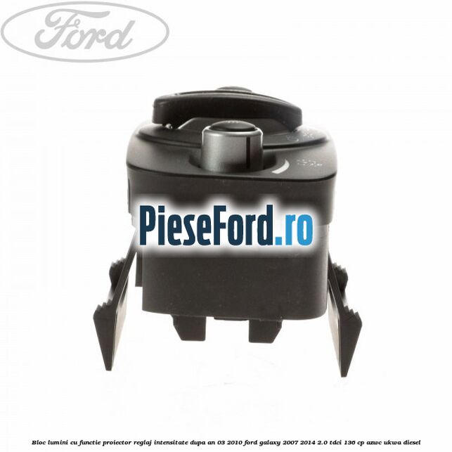 Bloc lumini cu functie proiector, reglaj intensitate dupa an 03/2010 Ford Galaxy 2007-2014 2.0 TDCi 136 cp AZWC, UKWA diesel