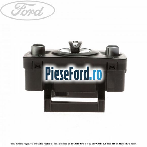 Bloc lumini cu functie proiector, reglaj intensitate dupa an 03/2010 Ford S-Max 2007-2014 1.6 TDCi 115 cp T1WA, T1WB diesel