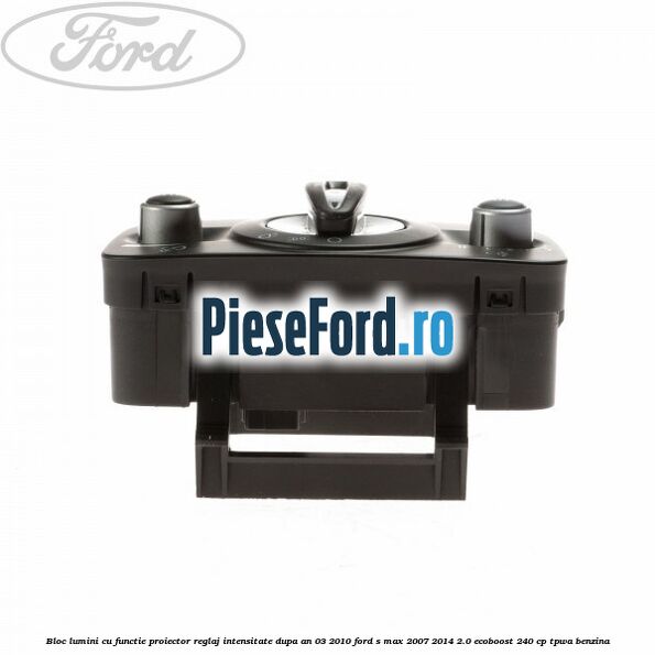 Bloc lumini cu functie proiector, reglaj intensitate dupa an 03/2010 Ford S-Max 2007-2014 2.0 EcoBoost 240 cp TPWA benzina