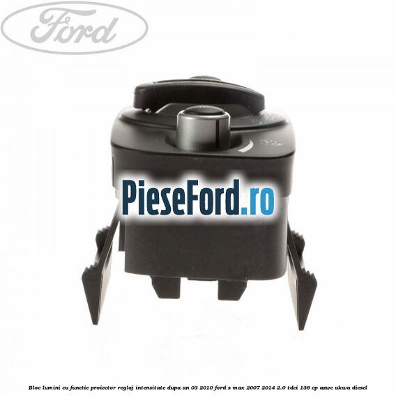 Bloc lumini cu functie proiector, reglaj intensitate dupa an 03/2010 Ford S-Max 2007-2014 2.0 TDCi 136 cp AZWC, UKWA diesel