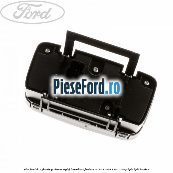 Bloc lumini cu functie proiector, reglaj intensitate Ford C-Max 2011-2015 1.6 Ti 105 cp IQDA, IQDB benzina