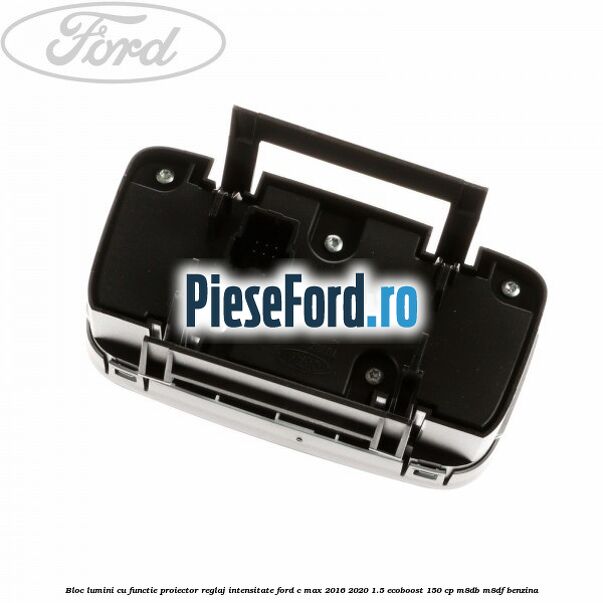 Bloc lumini cu functie proiector, reglaj intensitate Ford C-Max 2016-2020 1.5 EcoBoost 150 cp M8DB, M8DF benzina