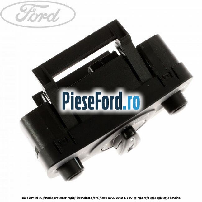 Bloc lumini cu functie proiector, reglaj intensitate Ford Fiesta 2008-2012 1.4 97 cp RTJA, RTJB, SPJA, SPJC, SPJE benzina