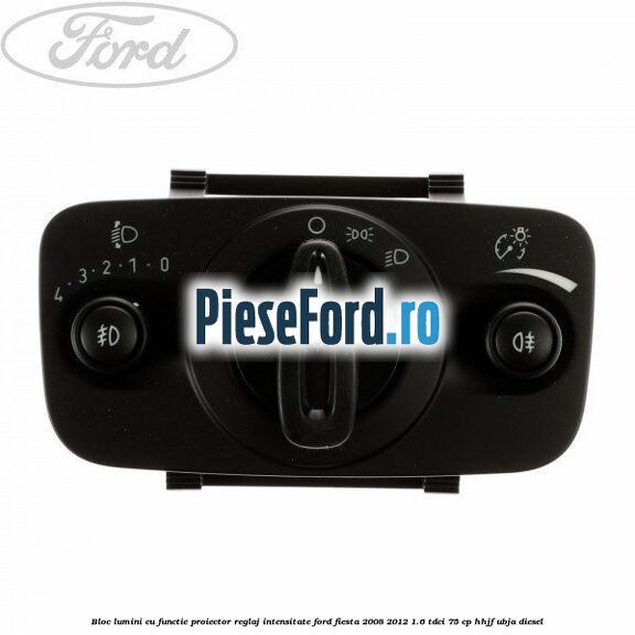 Bloc lumini cu functie proiector, reglaj intensitate Ford Fiesta 2008-2012 1.6 TDCi 75 cp HHJF, UBJA diesel