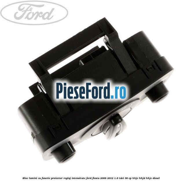 Bloc lumini cu functie proiector, reglaj intensitate Ford Fiesta 2008-2012 1.6 TDCi 90 cp HHJC, HHJD, HHJE diesel