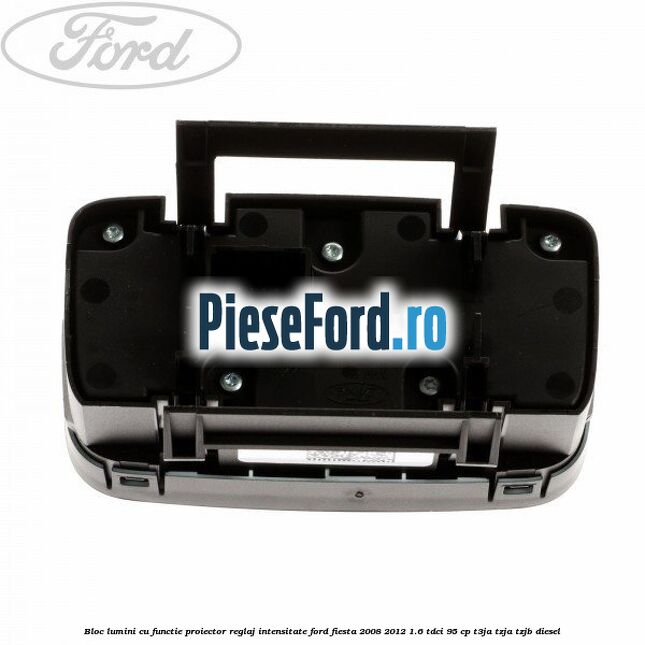 Bloc lumini cu functie proiector, reglaj intensitate Ford Fiesta 2008-2012 1.6 TDCi 95 cp Bloc lumini cu functie proiector, reglaj intensitate Ford Fiesta 2008-2012 1.6 TDCi 95 cp T3JA, TZJA, TZJB diesel