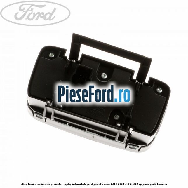 Bloc lumini cu functie proiector, reglaj intensitate Ford Grand C-Max 2011-2015 1.6 Ti 125 cp PNDA, PNDD benzina