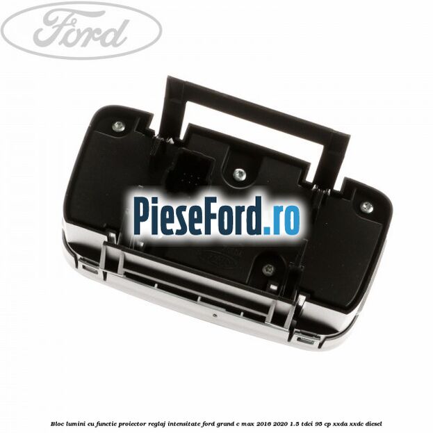 Bloc lumini cu functie proiector, reglaj intensitate Ford Grand C-Max 2016-2020 1.5 TDCi 95 cp XXDA, XXDC diesel