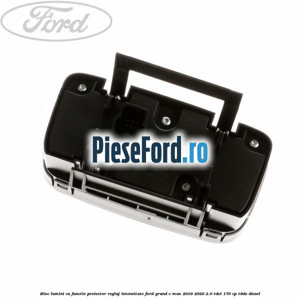 Bloc lumini cu functie proiector, reglaj intensitate Ford Grand C-Max 2016-2020 2.0 TDCi 170 cp T8DE diesel