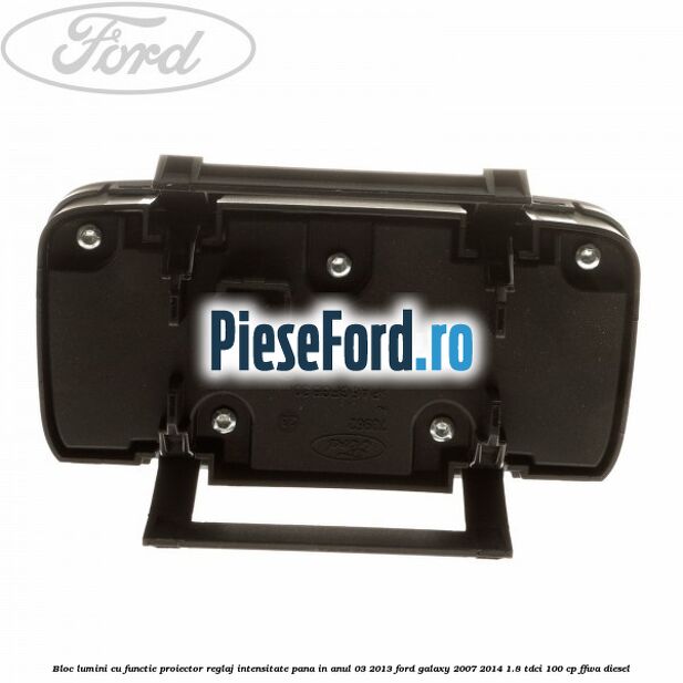 Bloc lumini cu functie proiector, reglaj intensitate pana in anul 03/2013 Ford Galaxy 2007-2014 1.8 TDCi 100 cp FFWA diesel