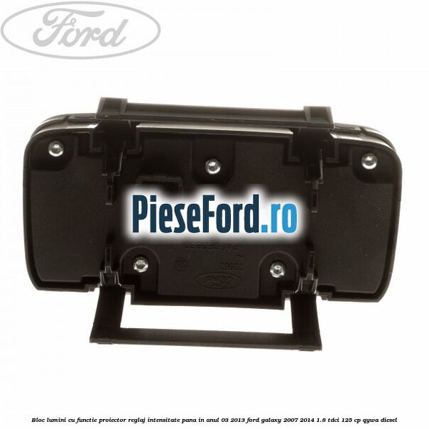 Bloc lumini cu functie proiector, reglaj intensitate pana in anul 03/2013 Ford Galaxy 2007-2014 1.8 TDCi 125 cp QYWA diesel
