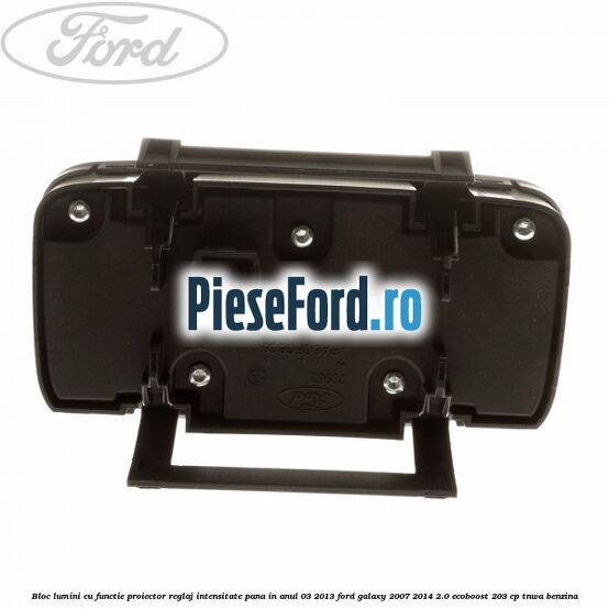 Bloc lumini cu functie proiector, reglaj intensitate pana in anul 03/2013 Ford Galaxy 2007-2014 2.0 EcoBoost 203 cp TNWA benzina