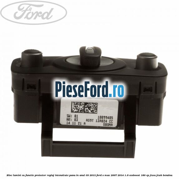 Bloc lumini cu functie proiector, reglaj intensitate pana in anul 03/2013 Ford S-Max 2007-2014 1.6 EcoBoost 160 cp JTWA, JTWB benzina