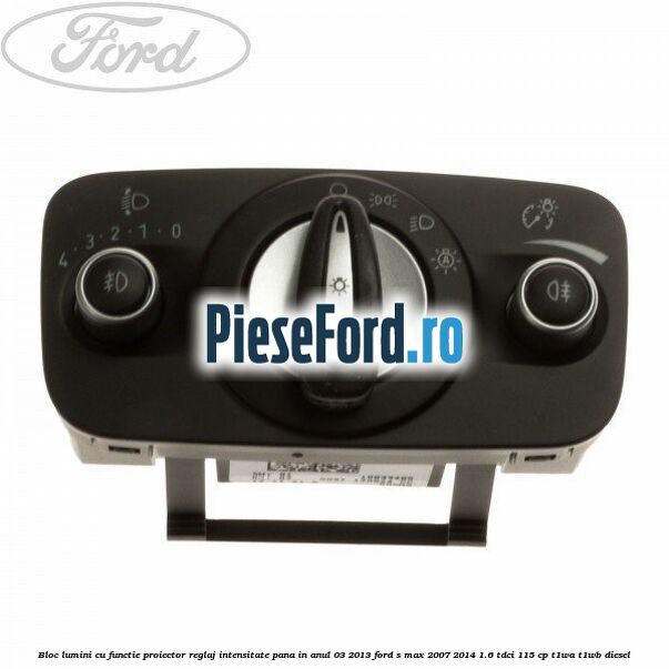 Bloc lumini cu functie proiector, reglaj intensitate pana in anul 03/2013 Ford S-Max 2007-2014 1.6 TDCi 115 cp T1WA, T1WB diesel