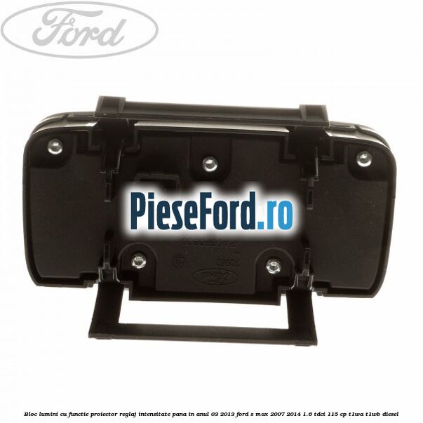 Bloc lumini cu functie proiector, reglaj intensitate pana in anul 03/2013 Ford S-Max 2007-2014 1.6 TDCi 115 cp T1WA, T1WB diesel
