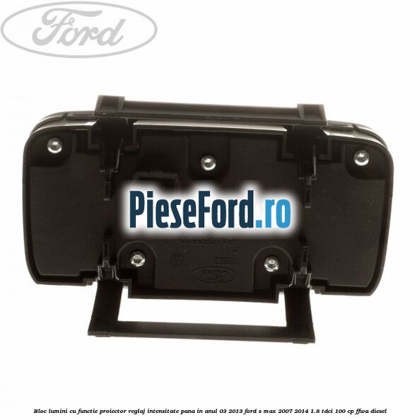 Bloc lumini cu functie proiector, reglaj intensitate pana in anul 03/2013 Ford S-Max 2007-2014 1.8 TDCi 100 cp Bloc lumini cu functie proiector, reglaj intensitate pana in anul 03/2013 Ford S-Max 2007-2014 1.8 TDCi 100 cp FFWA diesel