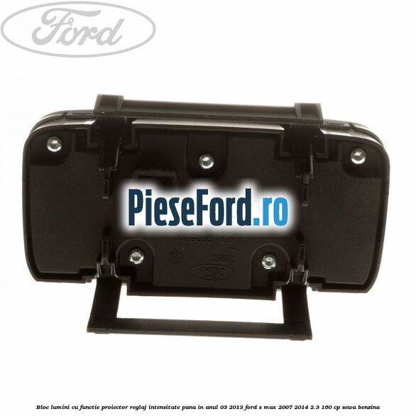 Bloc lumini cu functie proiector, reglaj intensitate pana in anul 03/2013 Ford S-Max 2007-2014 2.3 160 cp Bloc lumini cu functie proiector, reglaj intensitate pana in anul 03/2013 Ford S-Max 2007-2014 2.3 160 cp SEWA benzina