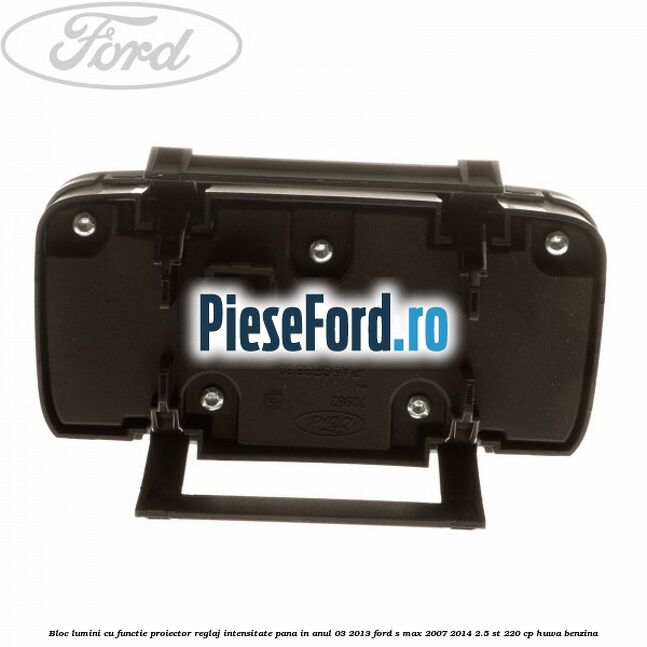 Bloc lumini cu functie proiector, reglaj intensitate pana in anul 03/2013 Ford S-Max 2007-2014 2.5 ST 220 cp Bloc lumini cu functie proiector, reglaj intensitate pana in anul 03/2013 Ford S-Max 2007-2014 2.5 ST 220 cp HUWA benzina
