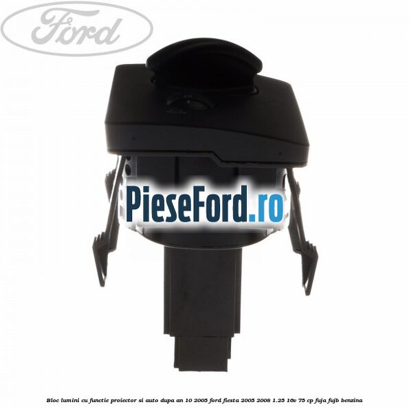 Bloc lumini cu functie proiector si auto dupa an 10/2005 Ford Fiesta 2005-2008 1.25 16V 75 cp FUJA, FUJB benzina